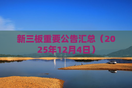 新三板重要公告汇总（2025年12月4日）