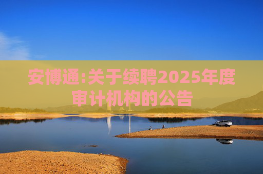 安博通:关于续聘2025年度审计机构的公告