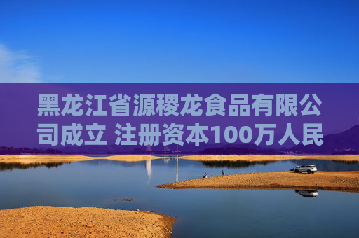 黑龙江省源稷龙食品有限公司成立 注册资本100万人民币
