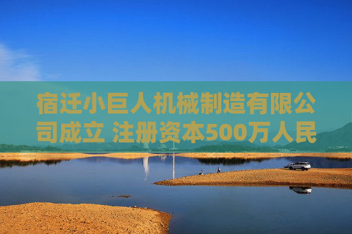 宿迁小巨人机械制造有限公司成立 注册资本500万人民币