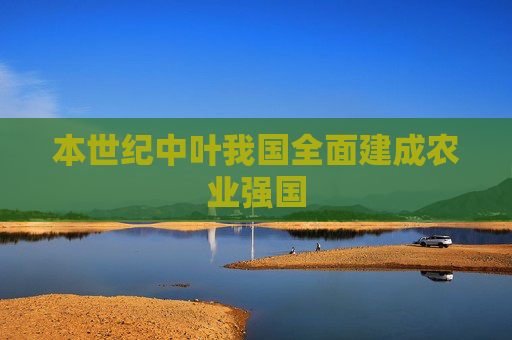 本世纪中叶我国全面建成农业强国  第1张