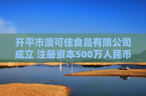开平市澳可佳食品有限公司成立 注册资本500万人民币
