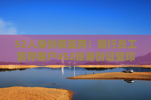 52人身份被盗用！银行员工留存客户452张身份证复印件，伪造签名冒名贷款491万元  第1张