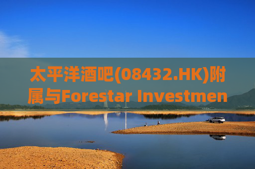 太平洋酒吧(08432.HK)附属与Forestar Investment订立租赁协议