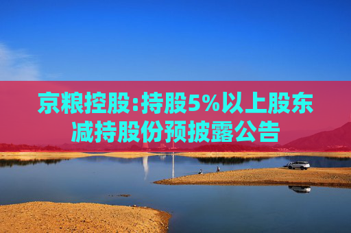 京粮控股:持股5%以上股东减持股份预披露公告