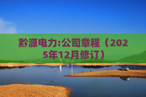黔源电力:公司章程（2025年12月修订）