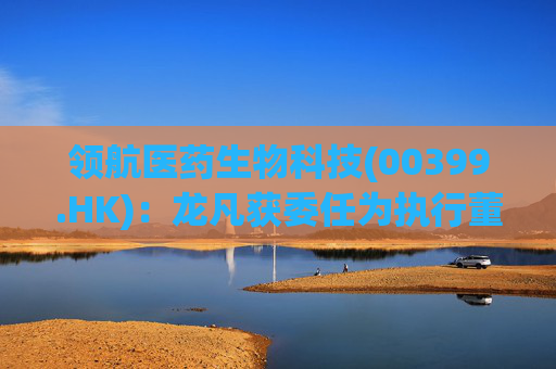 领航医药生物科技(00399.HK)：龙凡获委任为执行董事  第1张