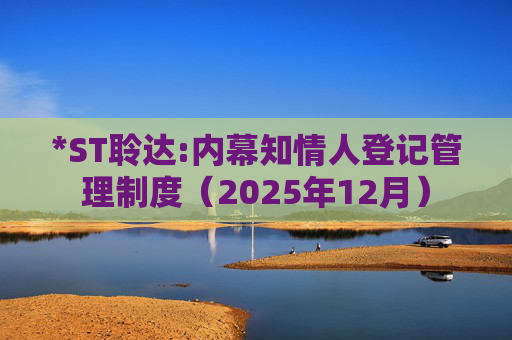 *ST聆达:内幕知情人登记管理制度（2025年12月）