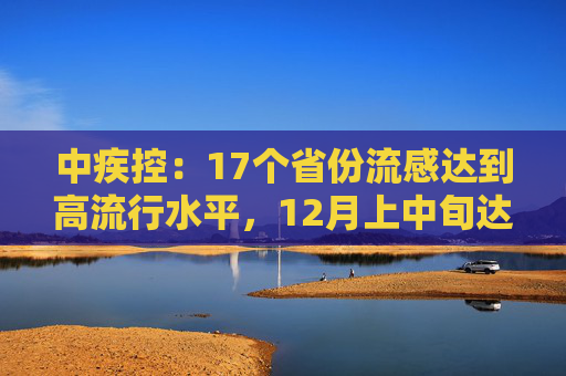 中疾控：17个省份流感达到高流行水平，12月上中旬达峰可能性较大