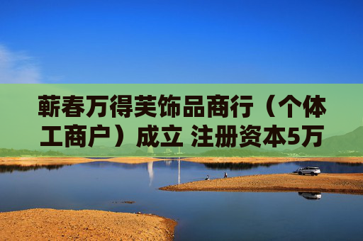 蕲春万得芙饰品商行（个体工商户）成立 注册资本5万人民币