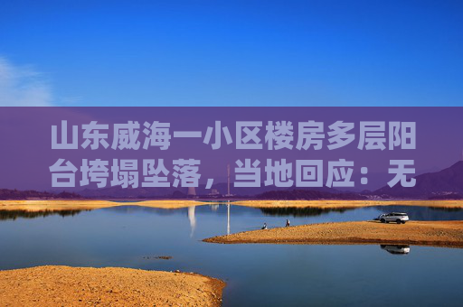 山东威海一小区楼房多层阳台垮塌坠落，当地回应：无业主居住，正安全排查