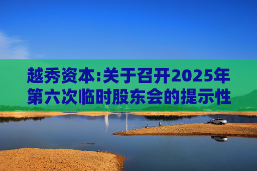 越秀资本:关于召开2025年第六次临时股东会的提示性公告