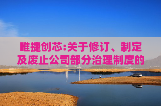唯捷创芯:关于修订、制定及废止公司部分治理制度的公告