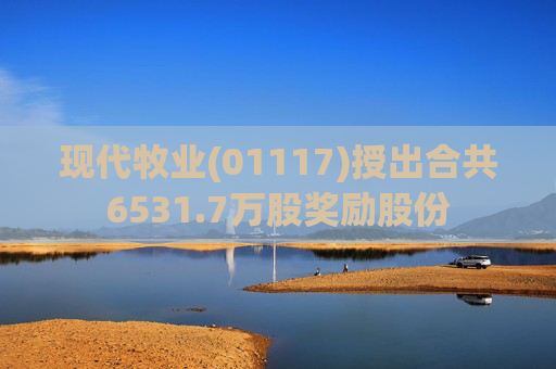 现代牧业(01117)授出合共6531.7万股奖励股份  第1张