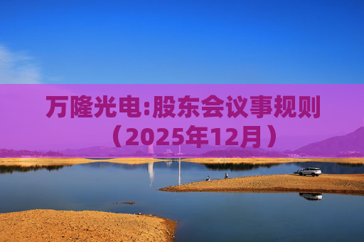 万隆光电:股东会议事规则（2025年12月）
