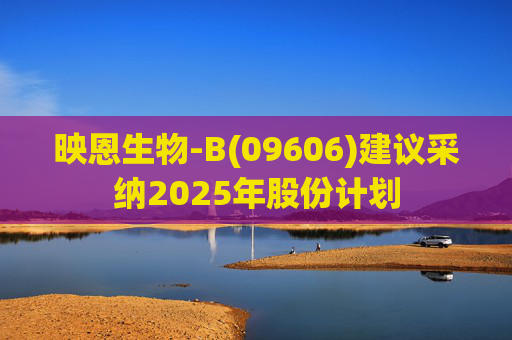 映恩生物-B(09606)建议采纳2025年股份计划