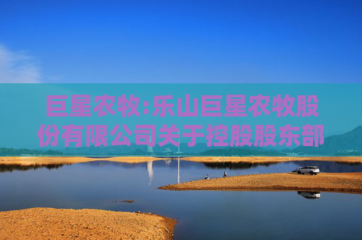 巨星农牧:乐山巨星农牧股份有限公司关于控股股东部分股份质押的公告