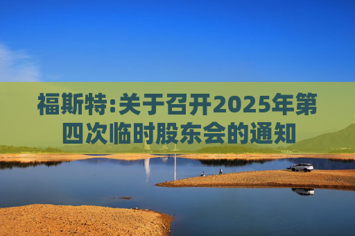 福斯特:关于召开2025年第四次临时股东会的通知