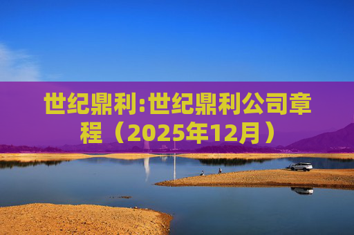 世纪鼎利:世纪鼎利公司章程（2025年12月）