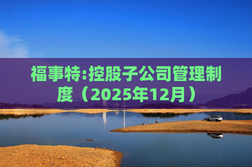 福事特:控股子公司管理制度（2025年12月）