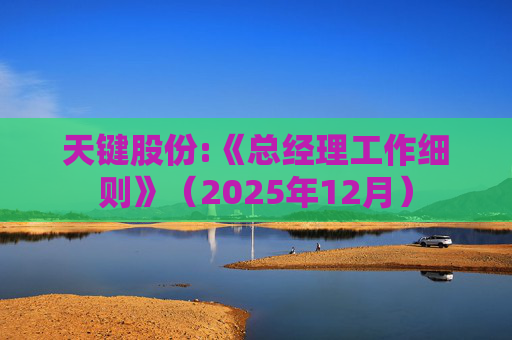 天键股份:《总经理工作细则》（2025年12月）