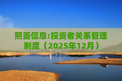 熙菱信息:投资者关系管理制度（2025年12月）
