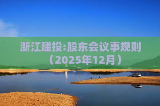 浙江建投:股东会议事规则（2025年12月）