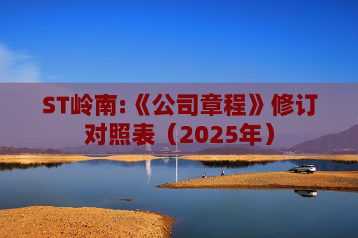 ST岭南:《公司章程》修订对照表（2025年）
