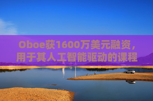 Oboe获1600万美元融资，用于其人工智能驱动的课程生成平台