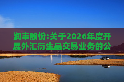 润丰股份:关于2026年度开展外汇衍生品交易业务的公告