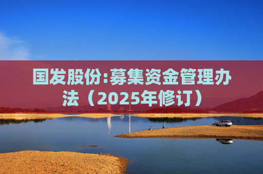 国发股份:募集资金管理办法（2025年修订）