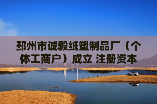 邳州市诚毅纸塑制品厂（个体工商户）成立 注册资本2万人民币