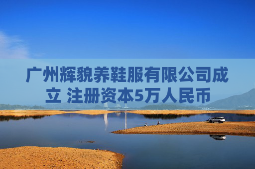 广州辉貌养鞋服有限公司成立 注册资本5万人民币