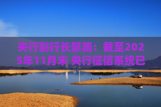 央行副行长邹澜：截至2025年11月末 央行征信系统已收录8.1亿自然人信贷信息