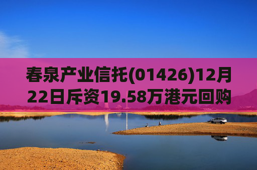 春泉产业信托(01426)12月22日斥资19.58万港元回购12万个基金单位