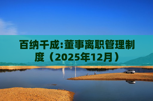 百纳千成:董事离职管理制度（2025年12月）  第1张