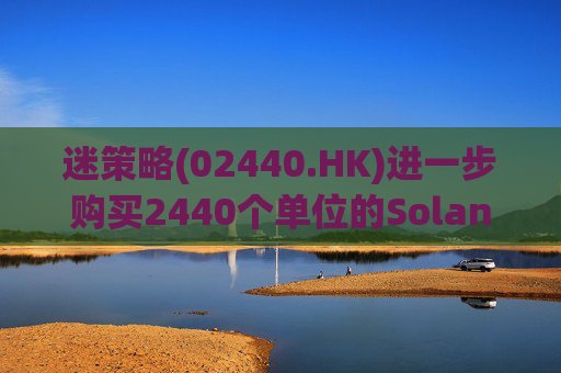 迷策略(02440.HK)进一步购买2440个单位的Solana