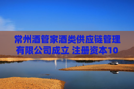 常州酒管家酒类供应链管理有限公司成立 注册资本100万人民币
