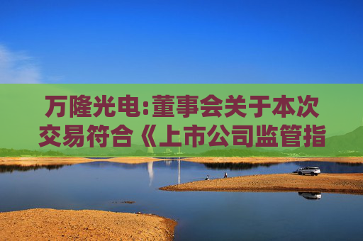 万隆光电:董事会关于本次交易符合《上市公司监管指引第9号―上市公司筹划和实施重大资产重组的监管要求》第四条规定的说明