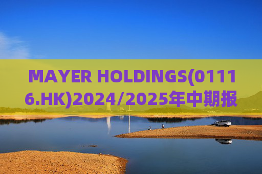 MAYER HOLDINGS(01116.HK)2024/2025年中期报告：股东应占亏损约为865万元  第1张