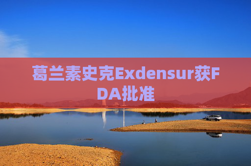 葛兰素史克Exdensur获FDA批准
