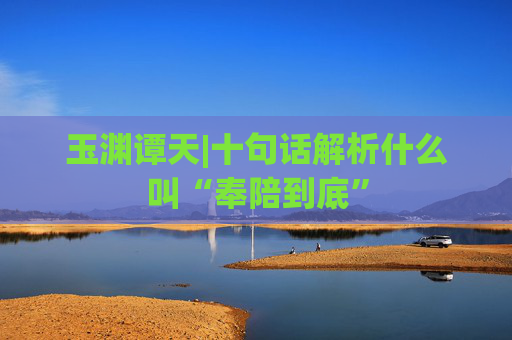 玉渊谭天|十句话解析什么叫“奉陪到底”