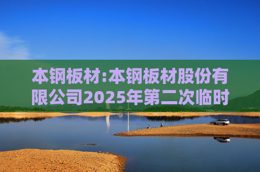 本钢板材:本钢板材股份有限公司2025年第二次临时股东会决议公告