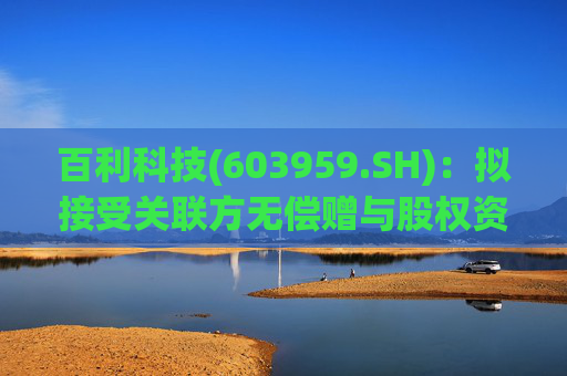 百利科技(603959.SH)：拟接受关联方无偿赠与股权资产