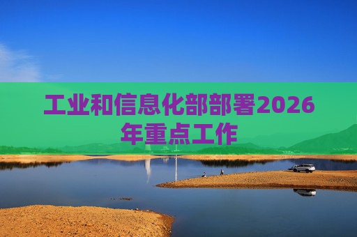 工业和信息化部部署2026年重点工作