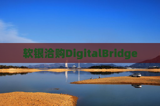软银洽购DigitalBridge  第1张
