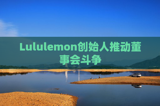 Lululemon创始人推动董事会斗争