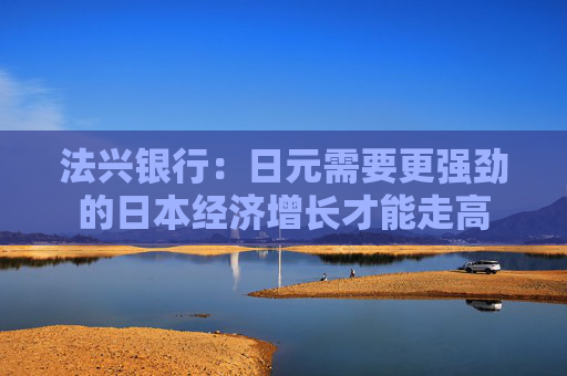 法兴银行：日元需要更强劲的日本经济增长才能走高  第1张