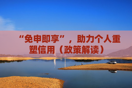 “免申即享”，助力个人重塑信用（政策解读）