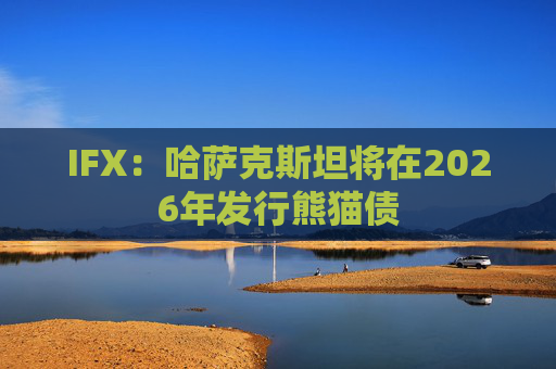 IFX：哈萨克斯坦将在2026年发行熊猫债
